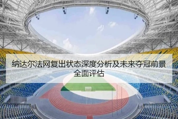 纳达尔法网复出状态深度分析及未来夺冠前景全面评估